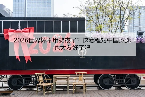 2026世界杯不用熬夜了？这赛程对中国球迷也太友好了吧