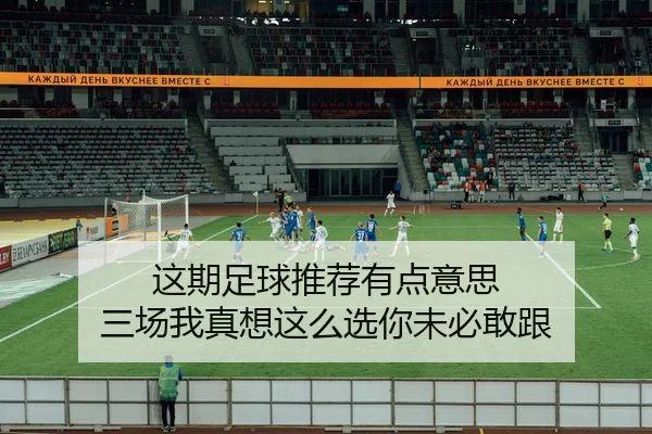 这期足球推荐有点意思 三场我真想这么选你未必敢跟