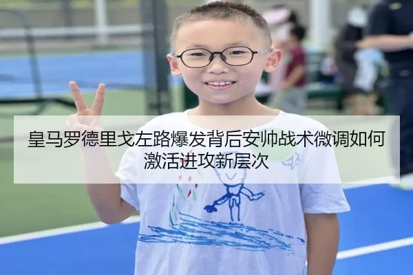 皇马罗德里戈左路爆发背后安帅战术微调如何激活进攻新层次