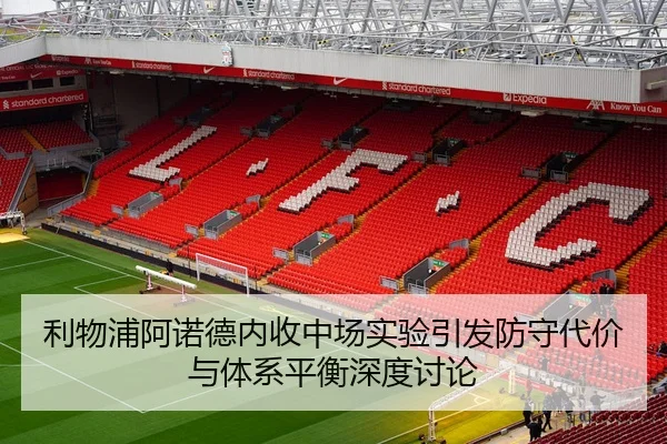 利物浦阿诺德内收中场实验引发防守代价与体系平衡深度讨论