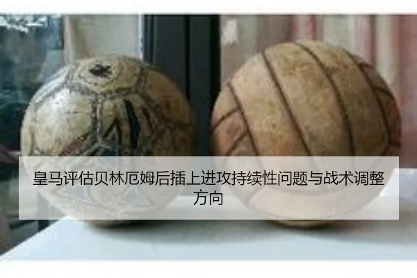 皇马评估贝林厄姆后插上进攻持续性问题与战术调整方向