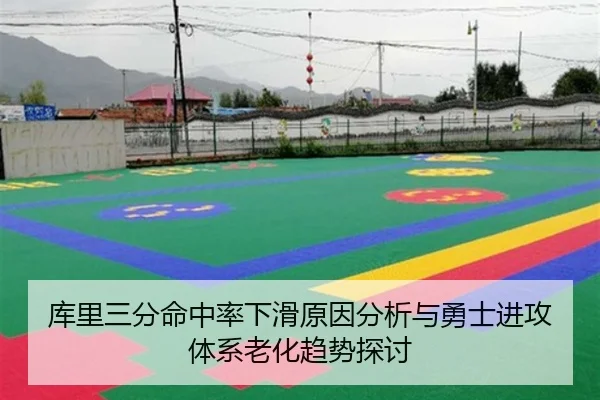 库里三分命中率下滑原因分析与勇士进攻体系老化趋势探讨