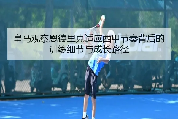 皇马观察恩德里克适应西甲节奏背后的训练细节与成长路径