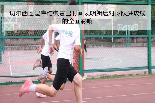 切尔西恩昆库伤愈复出时间表明朗后对球队进攻线的全面影响