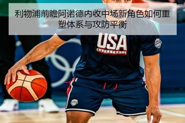 利物浦前瞻阿诺德内收中场新角色如何重塑体系与攻防平衡