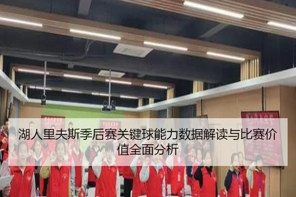 湖人里夫斯季后赛关键球能力数据解读与比赛价值全面分析