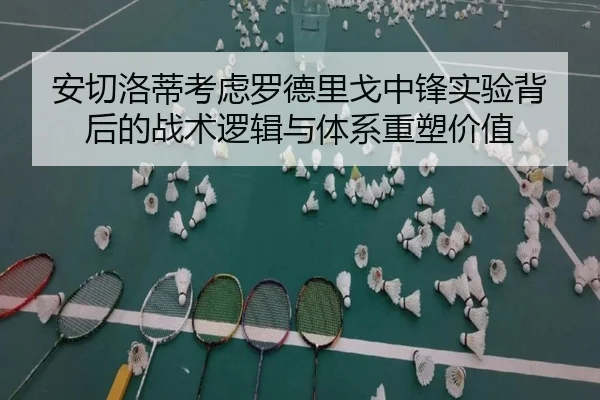 安切洛蒂考虑罗德里戈中锋实验背后的战术逻辑与体系重塑价值