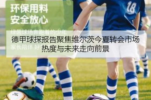 德甲球探报告聚焦维尔茨今夏转会市场热度与未来走向前景