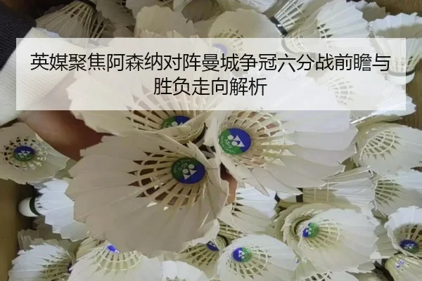 英媒聚焦阿森纳对阵曼城争冠六分战前瞻与胜负走向解析