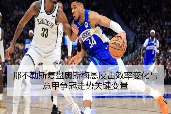那不勒斯复盘奥斯梅恩反击效率变化与意甲争冠走势关键变量