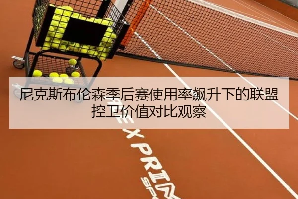尼克斯布伦森季后赛使用率飙升下的联盟控卫价值对比观察