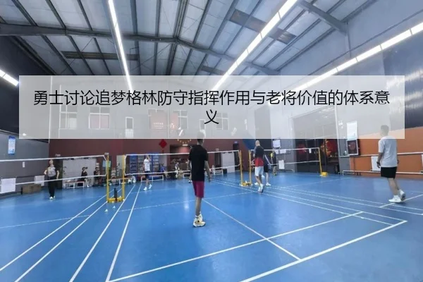 勇士讨论追梦格林防守指挥作用与老将价值的体系意义