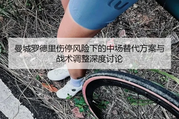 曼城罗德里伤停风险下的中场替代方案与战术调整深度讨论