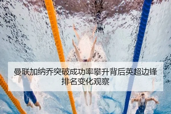 曼联加纳乔突破成功率攀升背后英超边锋排名变化观察