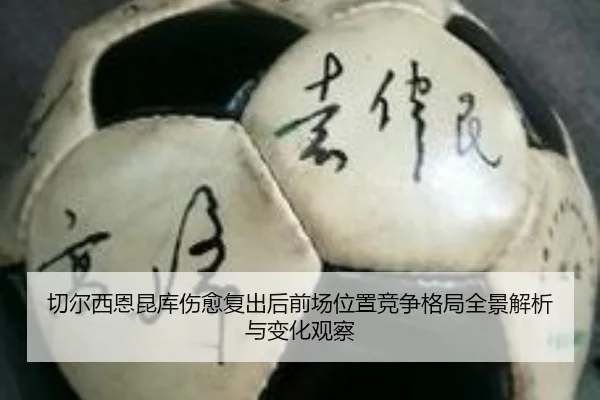切尔西恩昆库伤愈复出后前场位置竞争格局全景解析与变化观察