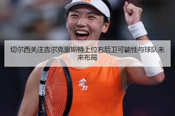 切尔西关注吉尔克里斯特上位右后卫可能性与球队未来布局