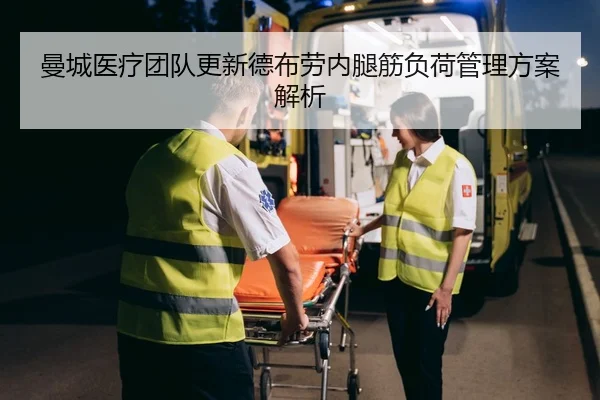 曼城医疗团队更新德布劳内腿筋负荷管理方案解析