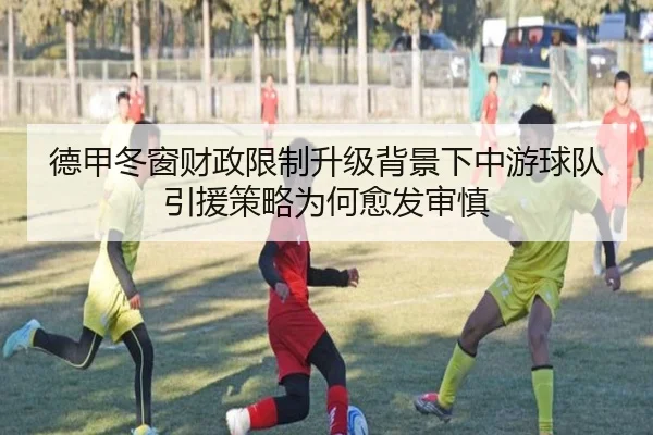 德甲冬窗财政限制升级背景下中游球队引援策略为何愈发审慎